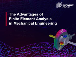 The Advantages of Finite Element Analysis in Mechanical Engineering - Encorus Group