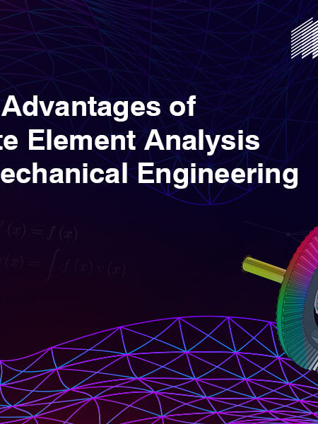 The Advantages of Finite Element Analysis in Mechanical Engineering - Encorus Group